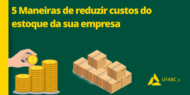 5 mandeiras de reduzir os custos de estoque da sua empresa ufabc jr consultoria empresarial